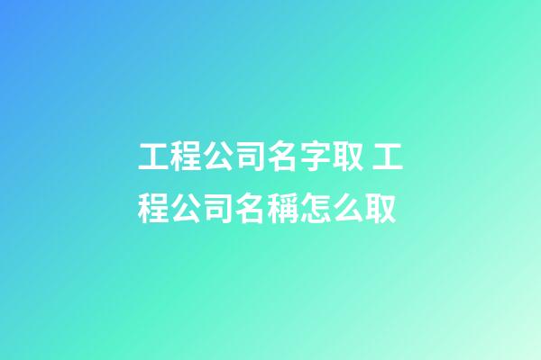 工程公司名字取 工程公司名稱怎么取-第1張-公司起名-玄機派